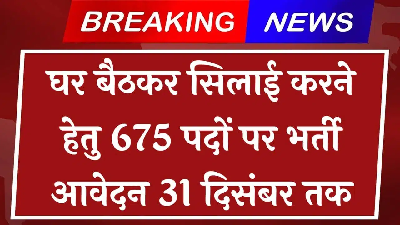 घर बैठकर सिलाई करने हेतु 675 पदों पर महिलाओं की भर्ती बिना योग्यता की भर्ती