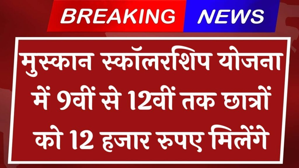 मुस्कान स्कॉलरशिप योजना में 9वीं से 12वीं तक छात्रों को 12 हजार रुपए मिलेंगे